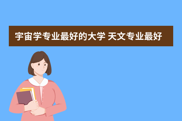 宇宙学专业最好的大学 天文专业最好的大学